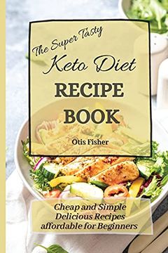 portada The Super Tasty Keto Diet Recipe Book: Cheap and Simple Delicious Recipes Affordable for Beginners (en Inglés)