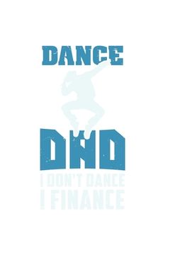 portada Dance Dad I Don't Dance I Finance: 120 Pages I 6x9 I Dot Grid I Funny Performing Arts & Ballet Dancer Gifts (en Inglés)