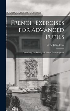 portada French Exercises for Advanced Pupils: Containing the Principal Rules of French Syntax (en Inglés)