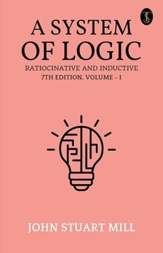 portada A System Of Logic Ratiocinative And Inductive 7Th Edition, Volume - I (en Inglés)