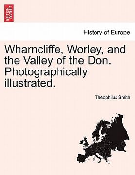 portada wharncliffe, worley, and the valley of the don. photographically illustrated. (en Inglés)