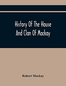 portada History of the House and Clan of Mackay, Containing for Connection and Elucidation, Besides Accounts of Many Other Scottish Families, a Variety of. Northern Division of Scotland During the Most 