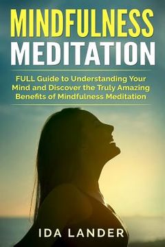 portada Mindfulness Meditation: FULL Guide to Understanding Your Mind and Discover the Truly Amazing Benefits of Mindfulness Meditation (en Inglés)