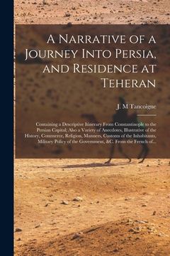 portada A Narrative of a Journey Into Persia, and Residence at Teheran: Containing a Descriptive Itinerary From Constantinople to the Persian Capital; Also a (en Inglés)