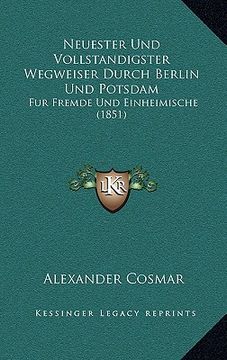 portada Neuester Und Vollstandigster Wegweiser Durch Berlin Und Potsdam: Fur Fremde Und Einheimische (1851) (en Alemán)