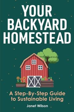 portada Your Backyard Homestead: A Step-By-Step Guide to Sustainable Living (en Inglés)