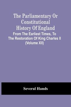 portada The Parliamentary Or Constitutional History Of England, From The Earliest Times, To The Restoration Of King Charles Ii (Volume Xii) (in English)
