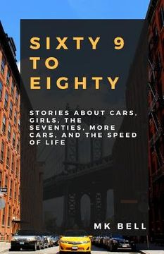 portada 69 To Eighty: Stories about cars, girls, the seventies, more cars, and the speed of life. (en Inglés)
