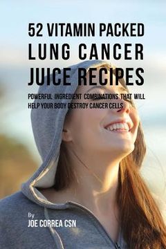 portada 52 Vitamin Packed Lung Cancer Juice Recipes: Powerful Ingredient Combinations That Will Help Your Body Destroy Cancer Cells (in English)