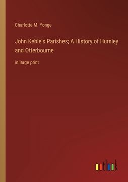 portada John Keble's Parishes; A History of Hursley and Otterbourne: in large print