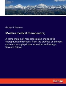 portada Modern medical therapeutics;: A compendium of recent formulae and specific therapeutical directions, from the practice of eminent contemporary physi (en Inglés)