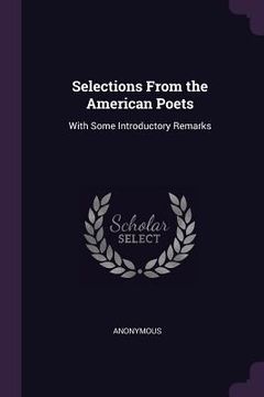 portada Selections From the American Poets: With Some Introductory Remarks (en Inglés)