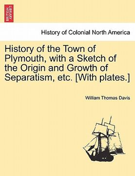 portada history of the town of plymouth, with a sketch of the origin and growth of separatism, etc. [with plates.] (en Inglés)