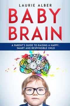 portada Baby Brain: A parent's Guide to Raising a Happy, Smart and Responsible Child (en Inglés)