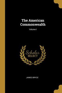 portada The American Commonwealth; Volume I (en Inglés)