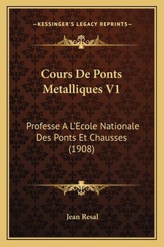 portada Cours De Ponts Metalliques V1: Professe A L'Ecole Nationale Des Ponts Et Chausses (1908) (in French)