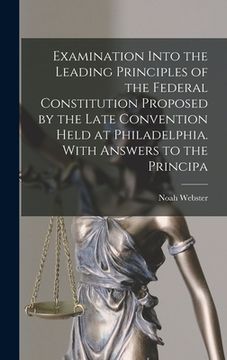 portada Examination Into the Leading Principles of the Federal Constitution Proposed by the Late Convention Held at Philadelphia. With Answers to the Principa (in English)