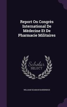 portada Report On Congrès International De Médecine Et De Pharmacie Militaires (en Inglés)