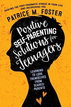 portada Positive Self-Parenting Solutions for Teenagers: Learning to Love Themselves from Scared Parents: Healing the post-traumatic stress in your life and R (en Inglés)