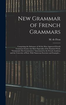 portada New Grammar of French Grammars: Comprising the Substance of All the Most Approved French Grammars Extant, but More Especially of the Standard Work, "g (en Inglés)