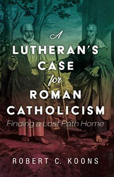portada A Lutheran'S Case for Roman Catholicism: Finding a Lost Path Home (en Inglés)