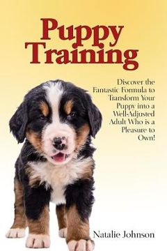 portada Puppy Training: Discover the Fantastic Formula to Transform Your Puppy into a Well-Adjusted Adult Who is a Pleasure to Own! (en Inglés)