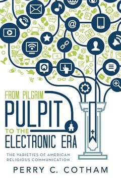 portada From Pilgrim Pulpit to the Electronic Era: The Varieties of American Religious Communication (en Inglés)