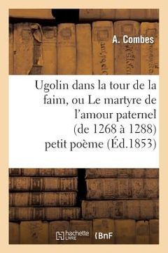 portada Ugolin Dans La Tour de la Faim, Ou Le Martyre de l'Amour Paternel (de 1268 À 1288) Petit Poème (en Francés)