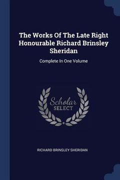 portada The Works Of The Late Right Honourable Richard Brinsley Sheridan: Complete In One Volume (in English)