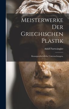 portada Meisterwerke der griechischen Plastik: Kunstgeschichtliche Untersuchungen. (in German)