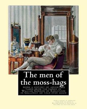 portada The men of the moss-hags: being a history of adventure taken from the: papers of William Gordon of Earlstoun in Galloway ad told over again, By