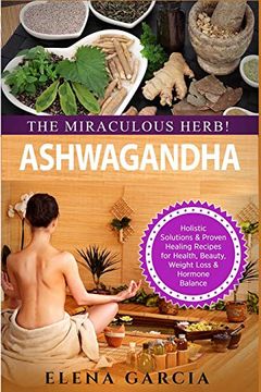 portada Ashwagandha - the Miraculous Herb! Holistic Solutions & Proven Healing Recipes for Health, Beauty, Weight Loss & Hormone Balance (Natural Remedies, Holistic Health) (en Inglés)