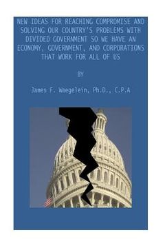 portada New Ideas for Reaching Compromise and Solving Our Country's Problems: An Economy, Government, and Corporations that Work for All of Us (en Inglés)