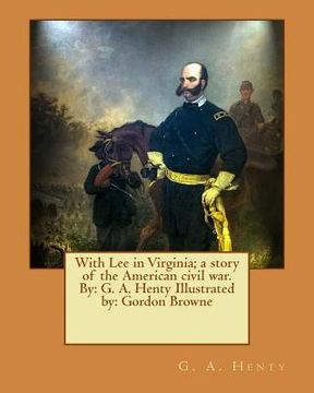 portada With Lee in Virginia; a story of the American civil war. By: G. A. Henty Illustrated by: Gordon Browne (en Inglés)