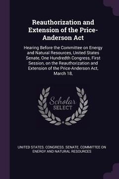 portada Reauthorization and Extension of the Price-Anderson Act: Hearing Before the Committee on Energy and Natural Resources, United States Senate, One Hundr (en Inglés)
