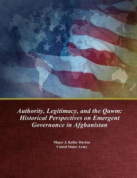 portada Authority, Legitimacy, and the Qawm: Historical Perspectives on Emergent Governance in Afghanistan (en Inglés)