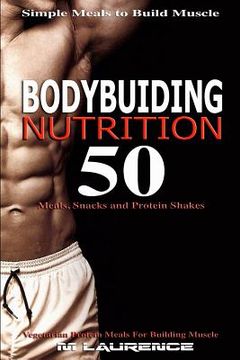 portada Bodybuilding Nutrition: 50 Meals, Snacks and Protein Shakes, Simple Meals to Build Muscle, High Protein Recipes For Getting Ripped, Vegetarian
