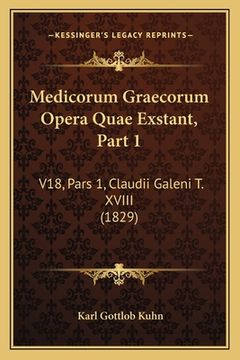 portada Medicorum Graecorum Opera Quae Exstant, Part 1: V18, Pars 1, Claudii Galeni T. XVIII (1829) (en Latin)