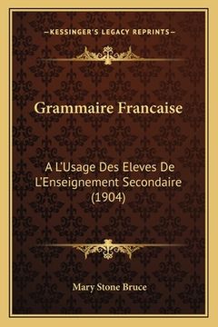 portada Grammaire Francaise: A L'Usage Des Eleves De L'Enseignement Secondaire (1904) (en Francés)