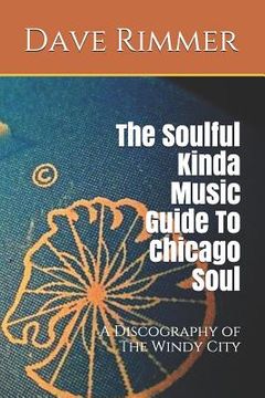 portada The Soulful Kinda Music Guide to Chicago Soul: A Discography of the Windy City (en Inglés)