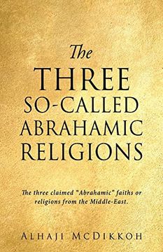 portada The Three So-Called Abrahamic Religions: The Three Claimed Abrahamic Faiths or Religions From the Middle-East. (in English)