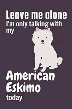 portada Leave me Alone i'm Only Talking With my American Eskimo Today: For American Eskimo dog Fans 