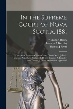 portada In the Supreme Court of Nova Scotia, 1881 [microform]: on Appeal From the County Court, District No. 1, John A. Watson, Plaintiff, Vs. William R. Hene (en Inglés)