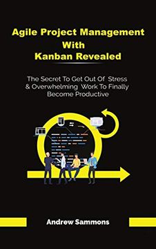 portada Agile Project Management With Kanban Revealed: The Secret to get out of Stress and Overwhelming Work to Finally Become Productive (en Inglés)