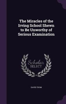 portada The Miracles of the Irving School Shewn to Be Unworthy of Serious Examination (in English)