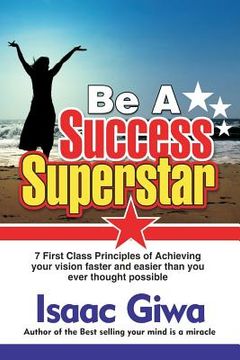 portada Be A Success Super Star: 7 First Class Principles Of Achieving Your Vision Faster And Easier Than You Ever Thought Possible (in English)