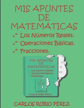 portada Mis Apuntes de Matematicas: Los Numeros Reales, Operaciones Basicas, Fracciones