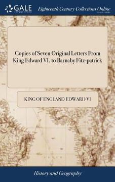 portada Copies of Seven Original Letters From King Edward VI. to Barnaby Fitz-patrick (en Inglés)