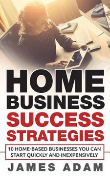 portada Home Business Success Strategies: 10 Home-Based Businesses You Can Start Quickly and Inexpensively (in English)