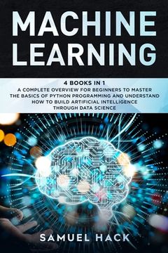 portada Machine Learning: 4 Books in 1: A Complete Overview for Beginners to Master the Basics of Python Programming and Understand How to Build (in English)